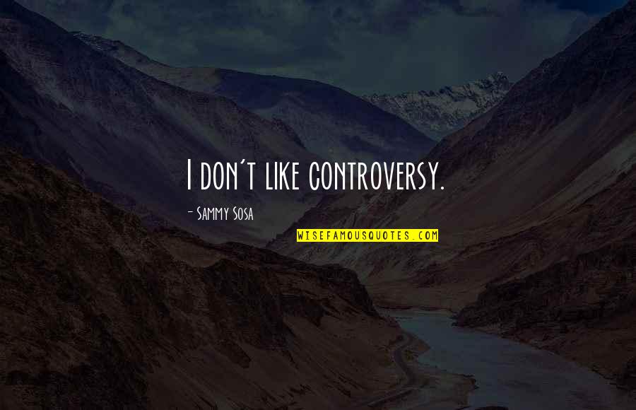 Sosa's Quotes By Sammy Sosa: I don't like controversy.