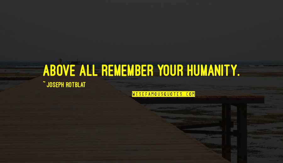 Sosegadoras Quotes By Joseph Rotblat: Above all remember your humanity. Sosegadoras Quotes By Joseph Rotblat: Above all remember your humanity.