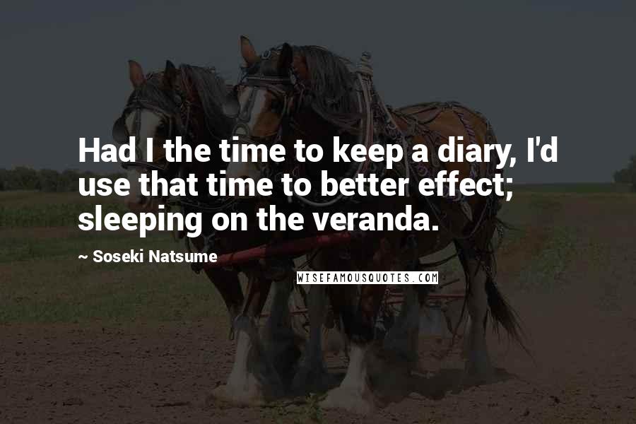 Soseki Natsume quotes: Had I the time to keep a diary, I'd use that time to better effect; sleeping on the veranda.
