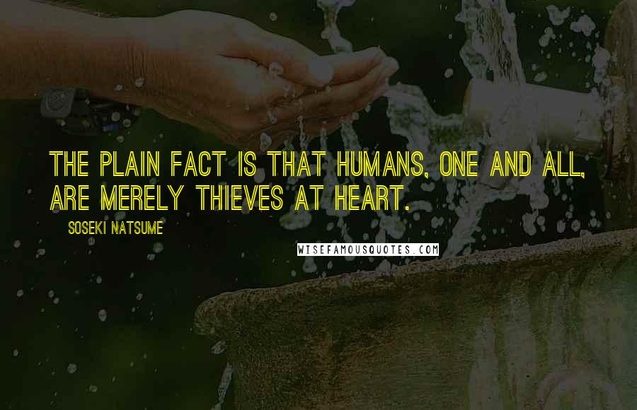 Soseki Natsume quotes: The plain fact is that humans, one and all, are merely thieves at heart.