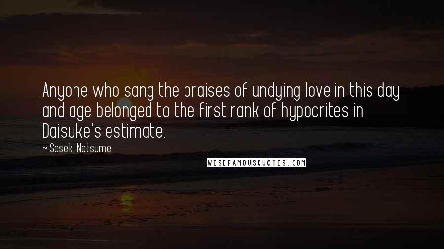 Soseki Natsume quotes: Anyone who sang the praises of undying love in this day and age belonged to the first rank of hypocrites in Daisuke's estimate. Soseki Natsume quotes: Anyone who sang the praises of undying love in this day and age belonged to the first rank of hypocrites in Daisuke's estimate.