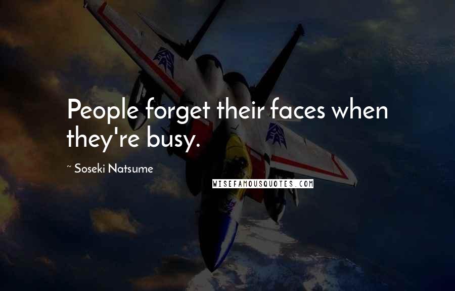 Soseki Natsume quotes: People forget their faces when they're busy.