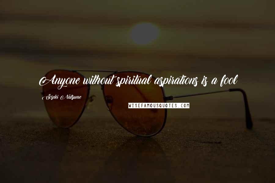 Soseki Natsume quotes: Anyone without spiritual aspirations is a fool