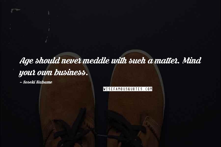 Soseki Natsume quotes: Age should never meddle with such a matter. Mind your own business.