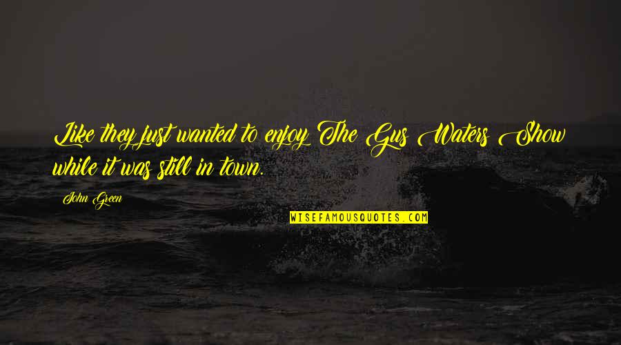 Sosem Vagy Quotes By John Green: Like they just wanted to enjoy The Gus