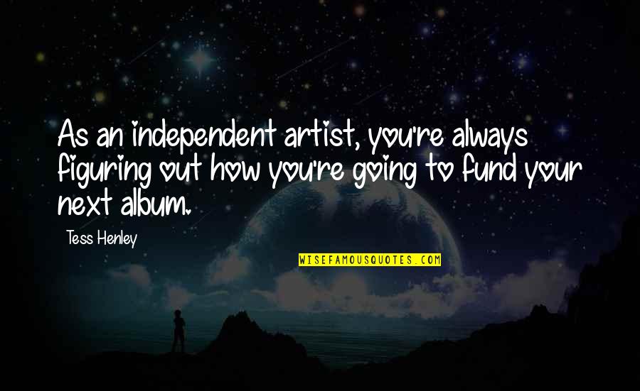 Sosem Vagy Quotes By Tess Henley: As an independent artist, you're always figuring out