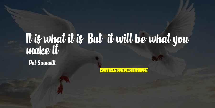 Soses School Quotes By Pat Summitt: It is what it is. But, it will