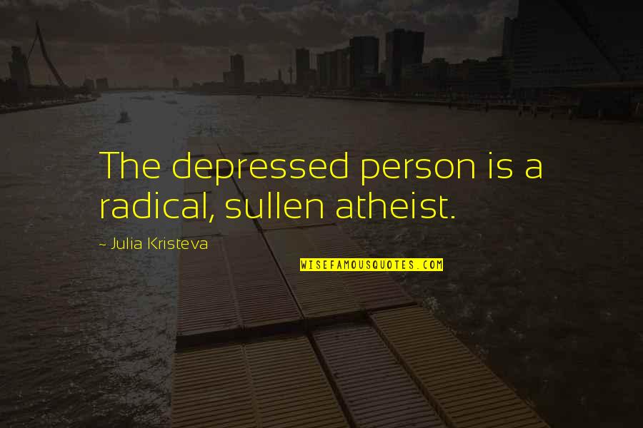 Soshi Quotes By Julia Kristeva: The depressed person is a radical, sullen atheist. Soshi Quotes By Julia Kristeva: The depressed person is a radical, sullen atheist.