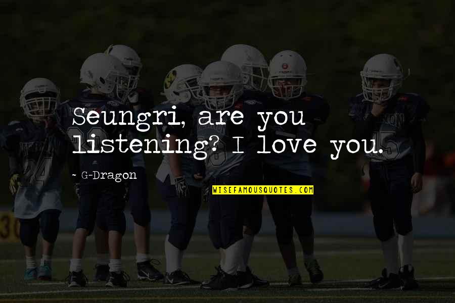 Sosiego Plus Quotes By G-Dragon: Seungri, are you listening? I love you. Sosiego Plus Quotes By G-Dragon: Seungri, are you listening? I love you.