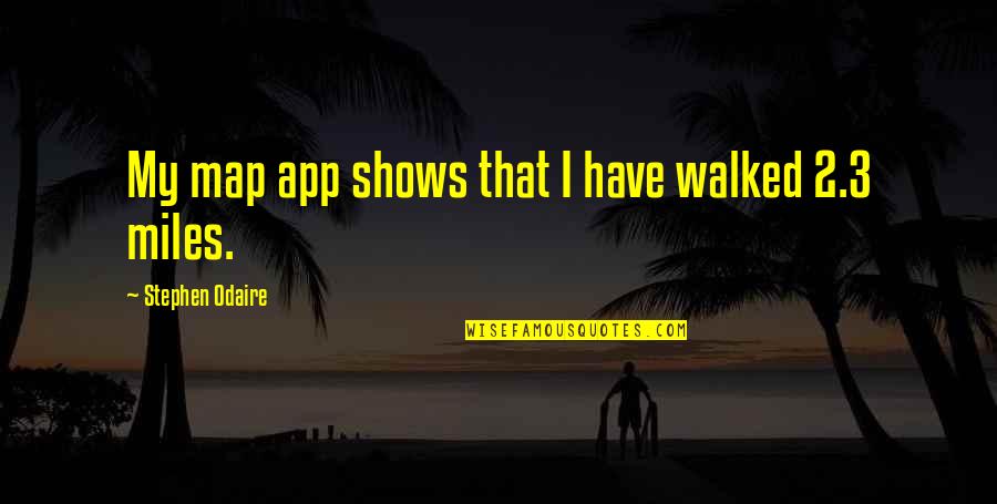 Sosigenes Quotes By Stephen Odaire: My map app shows that I have walked Sosigenes Quotes By Stephen Odaire: My map app shows that I have walked