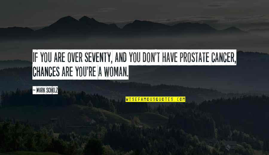 Sosimo Bordas Quotes By Mark Scholz: If you are over seventy, and you don't Sosimo Bordas Quotes By Mark Scholz: If you are over seventy, and you don't