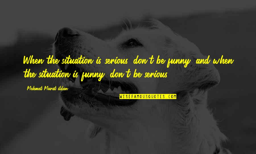 Sosirea Quotes By Mehmet Murat Ildan: When the situation is serious, don't be funny;