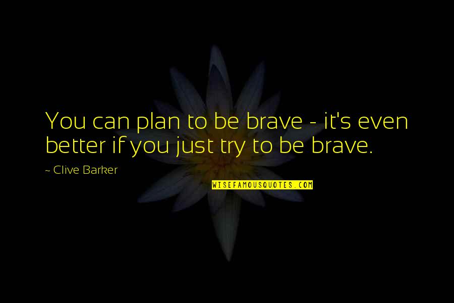 Sosman Northwestern Quotes By Clive Barker: You can plan to be brave - it's