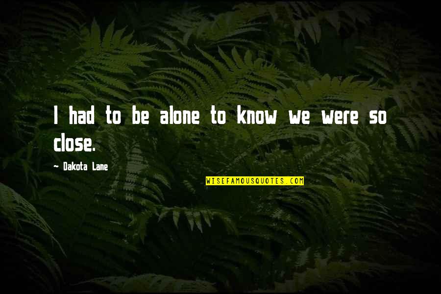 Sosnowski Grain Quotes By Dakota Lane: I had to be alone to know we Sosnowski Grain Quotes By Dakota Lane: I had to be alone to know we