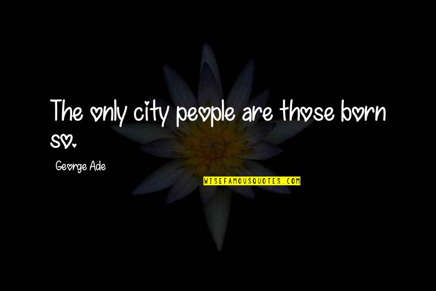 Sosok Myd Quotes By George Ade: The only city people are those born so.