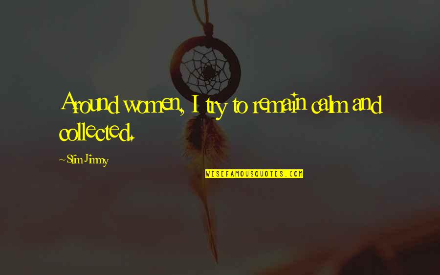 Sospechas Ricardo Quotes By Slim Jimmy: Around women, I try to remain calm and