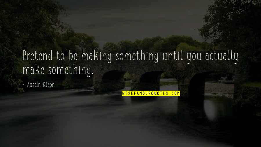 Sospeso Art Quotes By Austin Kleon: Pretend to be making something until you actually