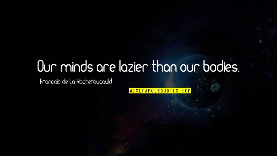 Sospira Quotes By Francois De La Rochefoucauld: Our minds are lazier than our bodies.
