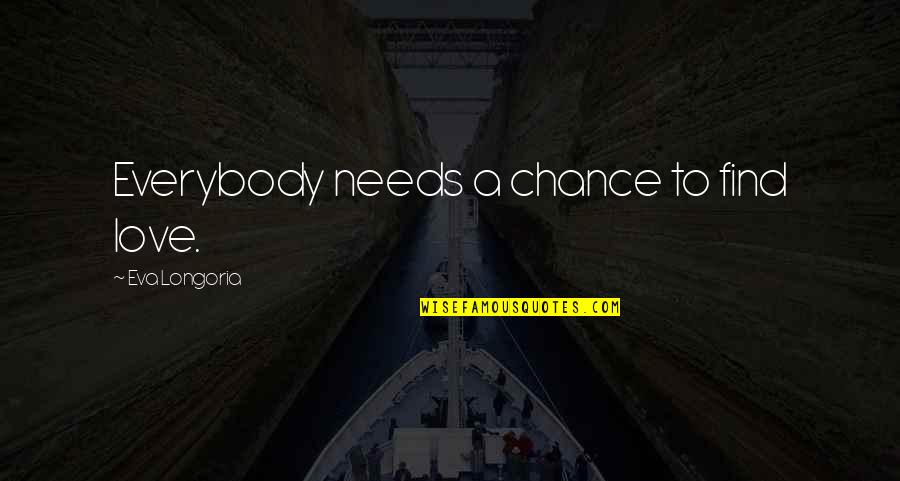 Sossy Inday Quotes By Eva Longoria: Everybody needs a chance to find love. Sossy Inday Quotes By Eva Longoria: Everybody needs a chance to find love.