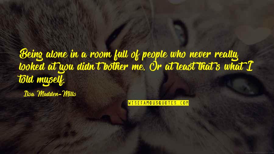 Sossy Inday Quotes By Ilsa Madden-Mills: Being alone in a room full of people Sossy Inday Quotes By Ilsa Madden-Mills: Being alone in a room full of people