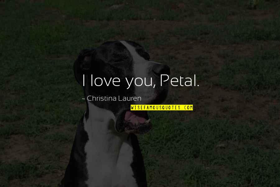 Sostavi Quotes By Christina Lauren: I love you, Petal. Sostavi Quotes By Christina Lauren: I love you, Petal.