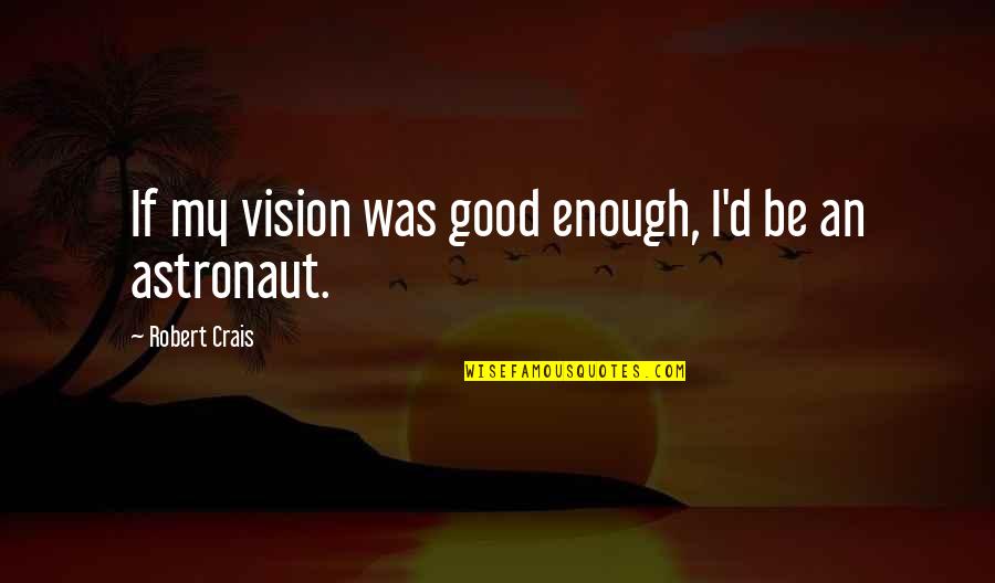 Sostegno Bes Quotes By Robert Crais: If my vision was good enough, I'd be Sostegno Bes Quotes By Robert Crais: If my vision was good enough, I'd be