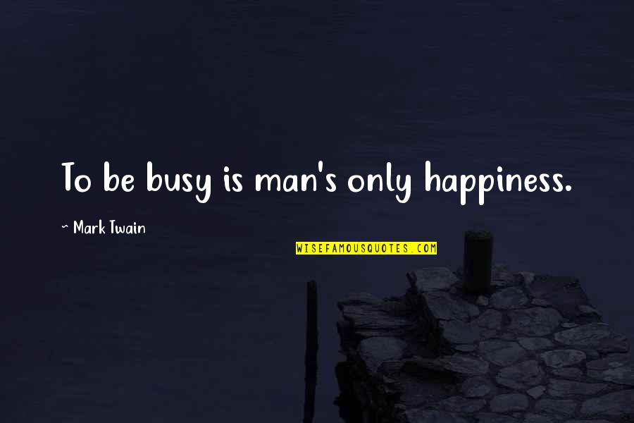 Sosthene Bayemi Quotes By Mark Twain: To be busy is man's only happiness. Sosthene Bayemi Quotes By Mark Twain: To be busy is man's only happiness.