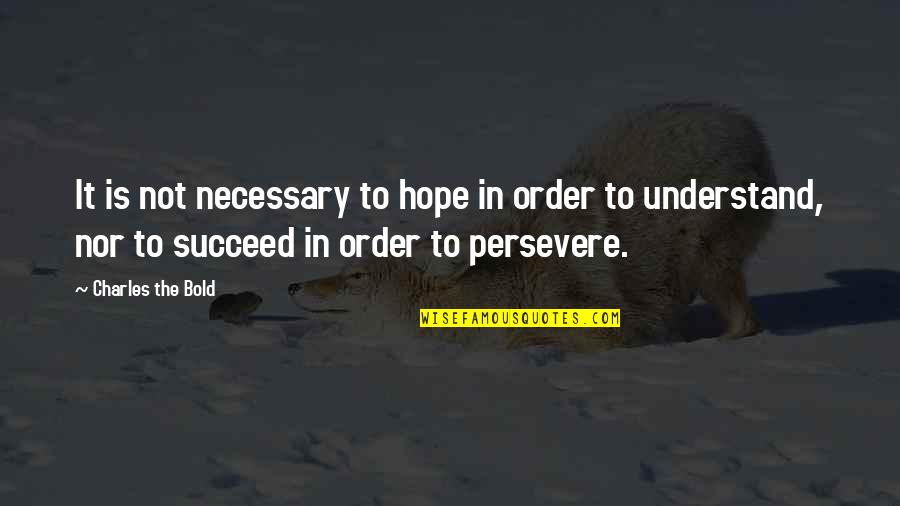 Sosthene Fernandez Quotes By Charles The Bold: It is not necessary to hope in order Sosthene Fernandez Quotes By Charles The Bold: It is not necessary to hope in order