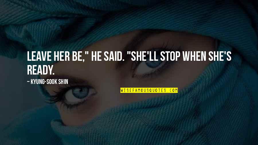 Sosthenes Kjv Quotes By Kyung-Sook Shin: Leave her be," he said. "She'll stop when Sosthenes Kjv Quotes By Kyung-Sook Shin: Leave her be," he said. "She'll stop when