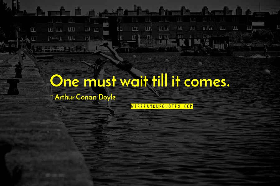 Sostno Quotes By Arthur Conan Doyle: One must wait till it comes. Sostno Quotes By Arthur Conan Doyle: One must wait till it comes.