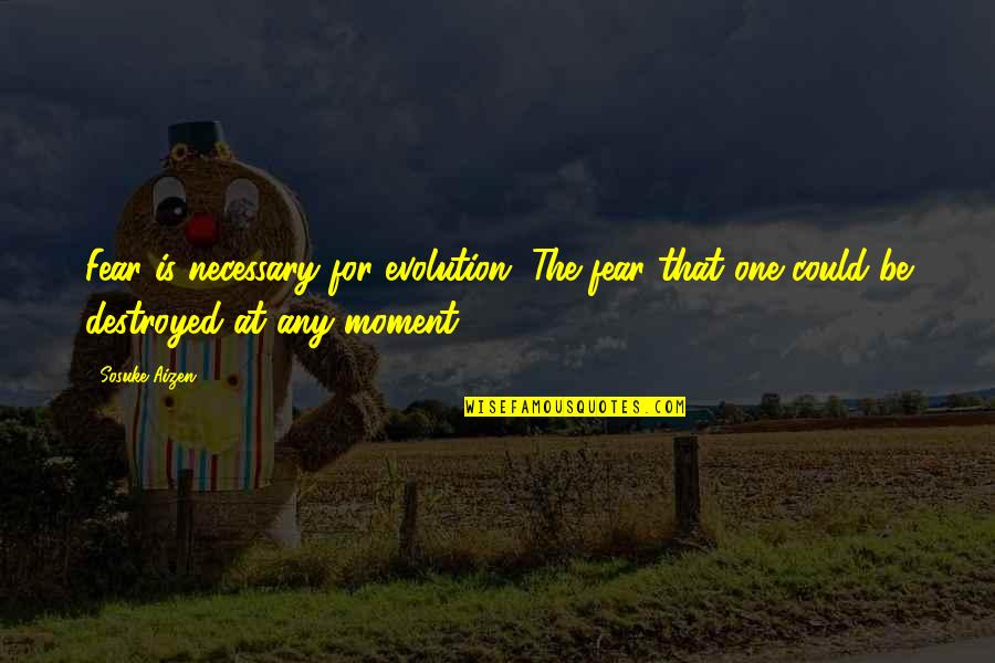 Sosuke Aizen Quotes By Sosuke Aizen: Fear is necessary for evolution. The fear that