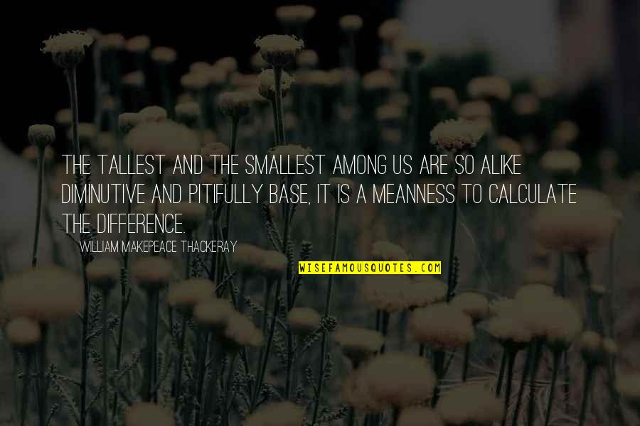 Sosyal Tagalog Quotes By William Makepeace Thackeray: The tallest and the smallest among us are