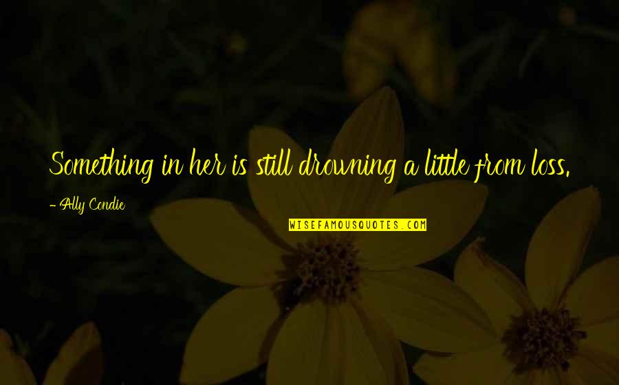 Sosyal Yardimlasma Quotes By Ally Condie: Something in her is still drowning a little Sosyal Yardimlasma Quotes By Ally Condie: Something in her is still drowning a little