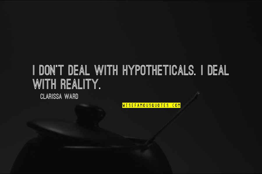 Sosyal Yardimlasma Quotes By Clarissa Ward: I don't deal with hypotheticals. I deal with Sosyal Yardimlasma Quotes By Clarissa Ward: I don't deal with hypotheticals. I deal with