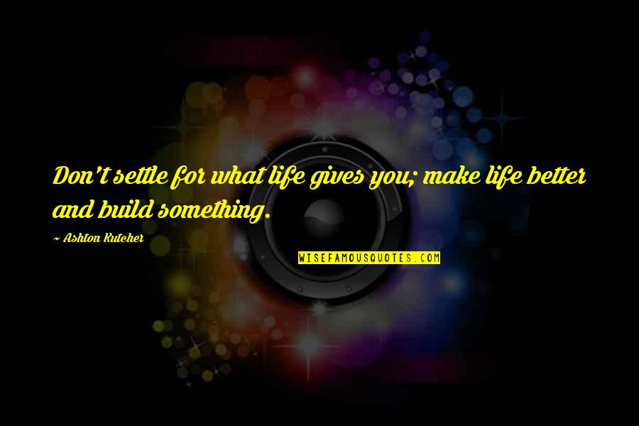 Sosyalizm Wikipedia Quotes By Ashton Kutcher: Don't settle for what life gives you; make