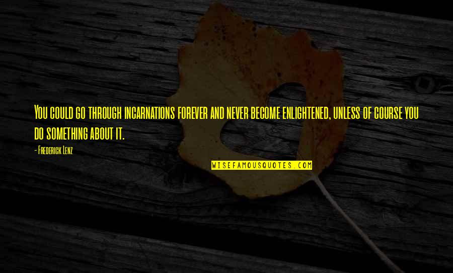 Sosyoloji Taban Quotes By Frederick Lenz: You could go through incarnations forever and never Sosyoloji Taban Quotes By Frederick Lenz: You could go through incarnations forever and never