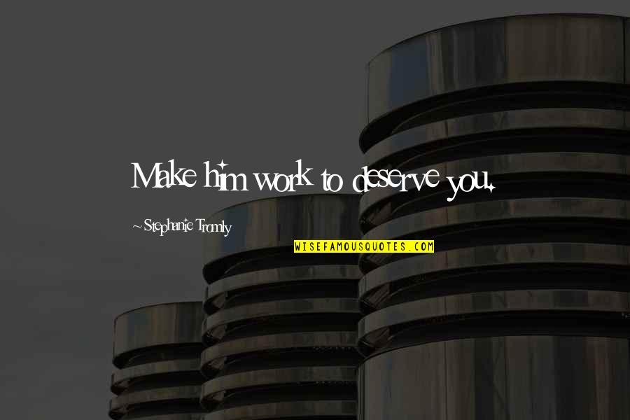 Sotc's Quotes By Stephanie Tromly: Make him work to deserve you.