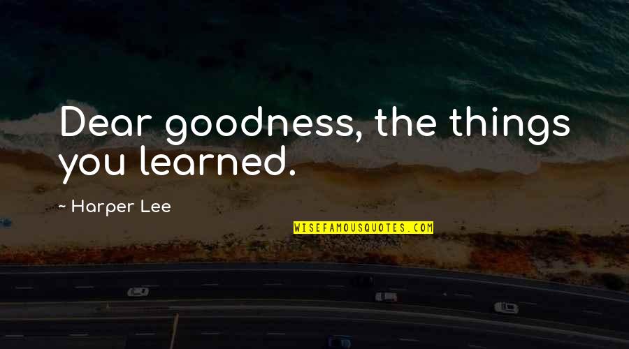 Soteriologically Quotes By Harper Lee: Dear goodness, the things you learned. Soteriologically Quotes By Harper Lee: Dear goodness, the things you learned.