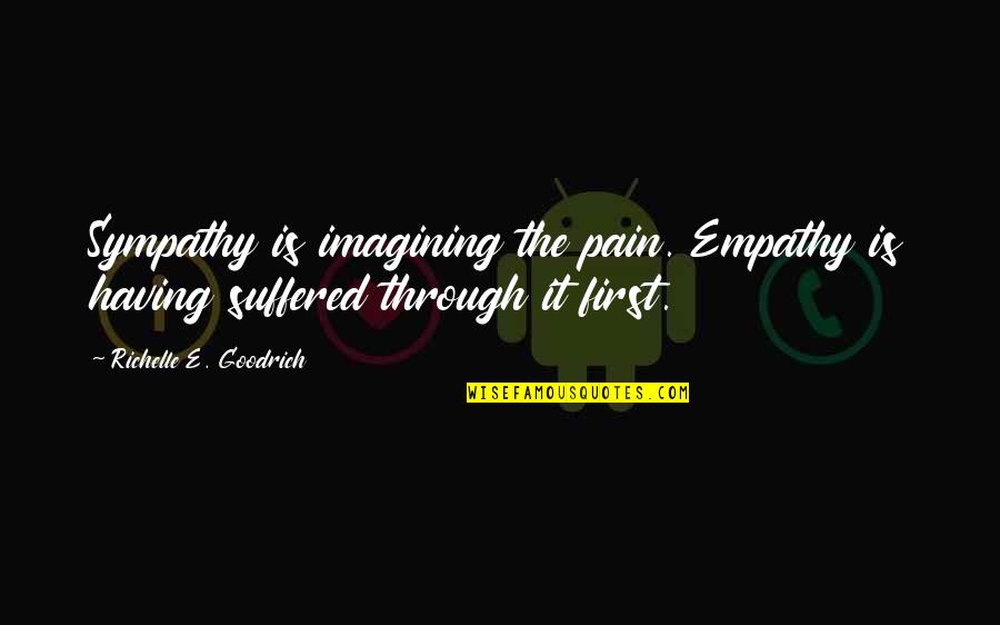 Soterious Quotes By Richelle E. Goodrich: Sympathy is imagining the pain. Empathy is having Soterious Quotes By Richelle E. Goodrich: Sympathy is imagining the pain. Empathy is having
