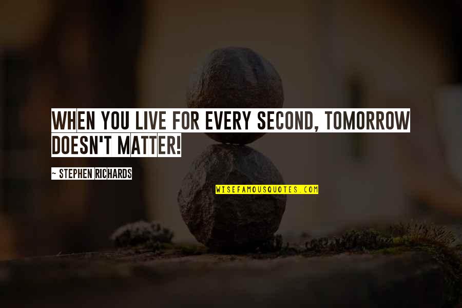 Soterious Quotes By Stephen Richards: When you live for every second, tomorrow doesn't Soterious Quotes By Stephen Richards: When you live for every second, tomorrow doesn't
