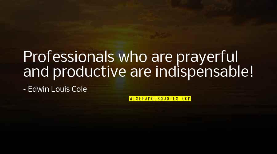 Soth Quotes By Edwin Louis Cole: Professionals who are prayerful and productive are indispensable!
