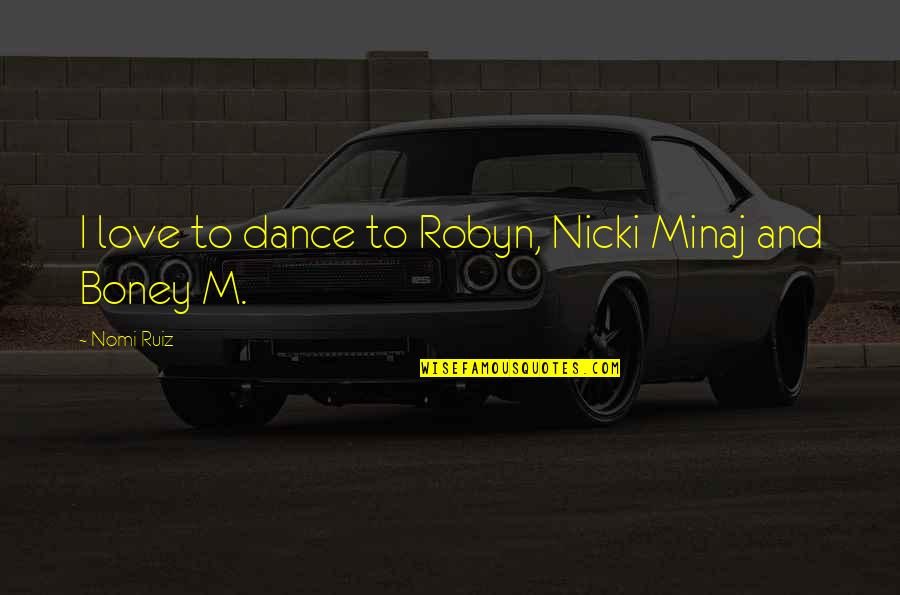 Sotheir Quotes By Nomi Ruiz: I love to dance to Robyn, Nicki Minaj