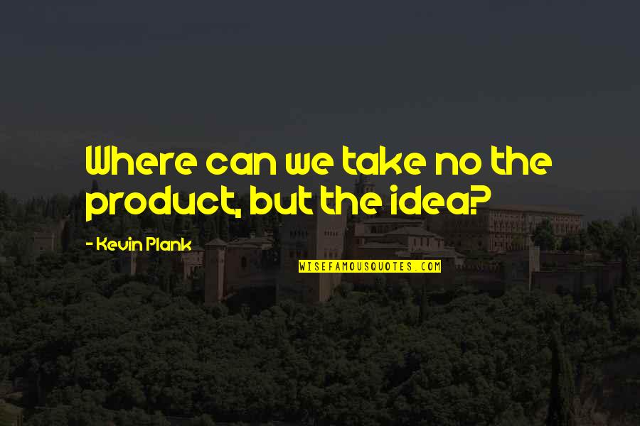 Sothern's Quotes By Kevin Plank: Where can we take no the product, but