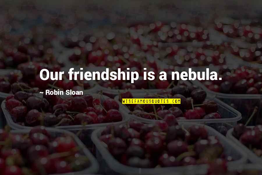 Sotho Quotes By Robin Sloan: Our friendship is a nebula. Sotho Quotes By Robin Sloan: Our friendship is a nebula.
