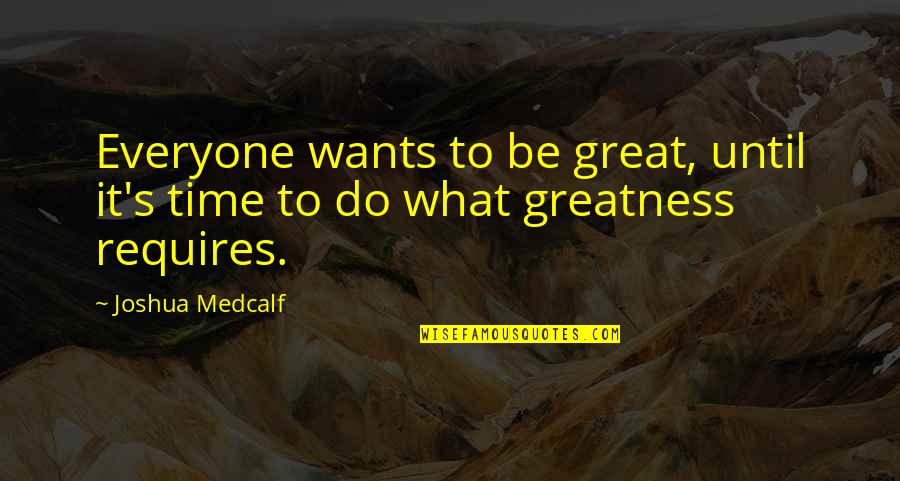 Sotira Waterfall Quotes By Joshua Medcalf: Everyone wants to be great, until it's time