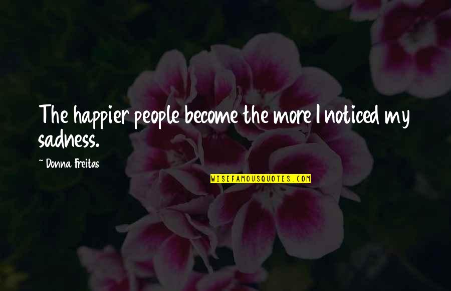 Sotiraq Guga Quotes By Donna Freitas: The happier people become the more I noticed