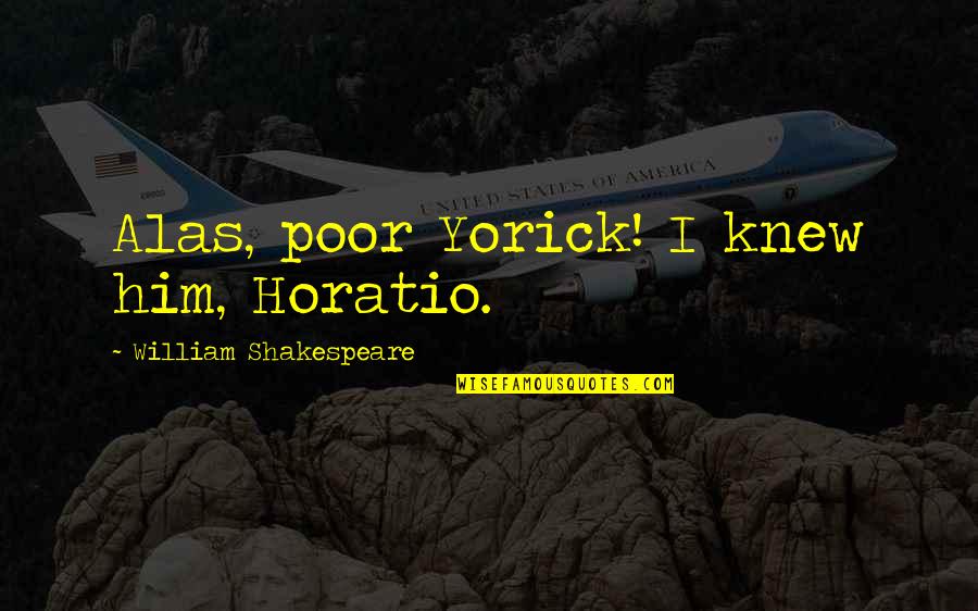 Sotiraq Guga Quotes By William Shakespeare: Alas, poor Yorick! I knew him, Horatio.