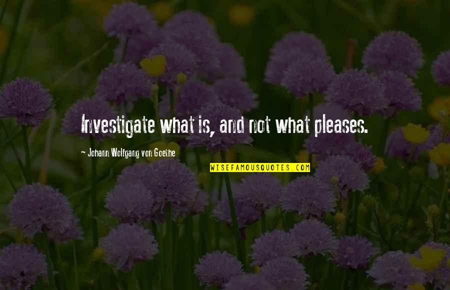 Sotiris Kontizas Quotes By Johann Wolfgang Von Goethe: Investigate what is, and not what pleases. Sotiris Kontizas Quotes By Johann Wolfgang Von Goethe: Investigate what is, and not what pleases.