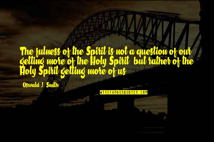 Sotiris Ninis Quotes By Oswald J. Smith: The fulness of the Spirit is not a Sotiris Ninis Quotes By Oswald J. Smith: The fulness of the Spirit is not a