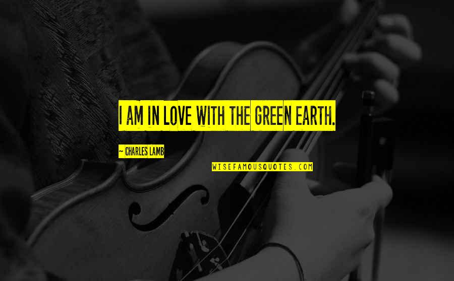 Sotiropoulos Panagiota Quotes By Charles Lamb: I am in love with the green earth. Sotiropoulos Panagiota Quotes By Charles Lamb: I am in love with the green earth.